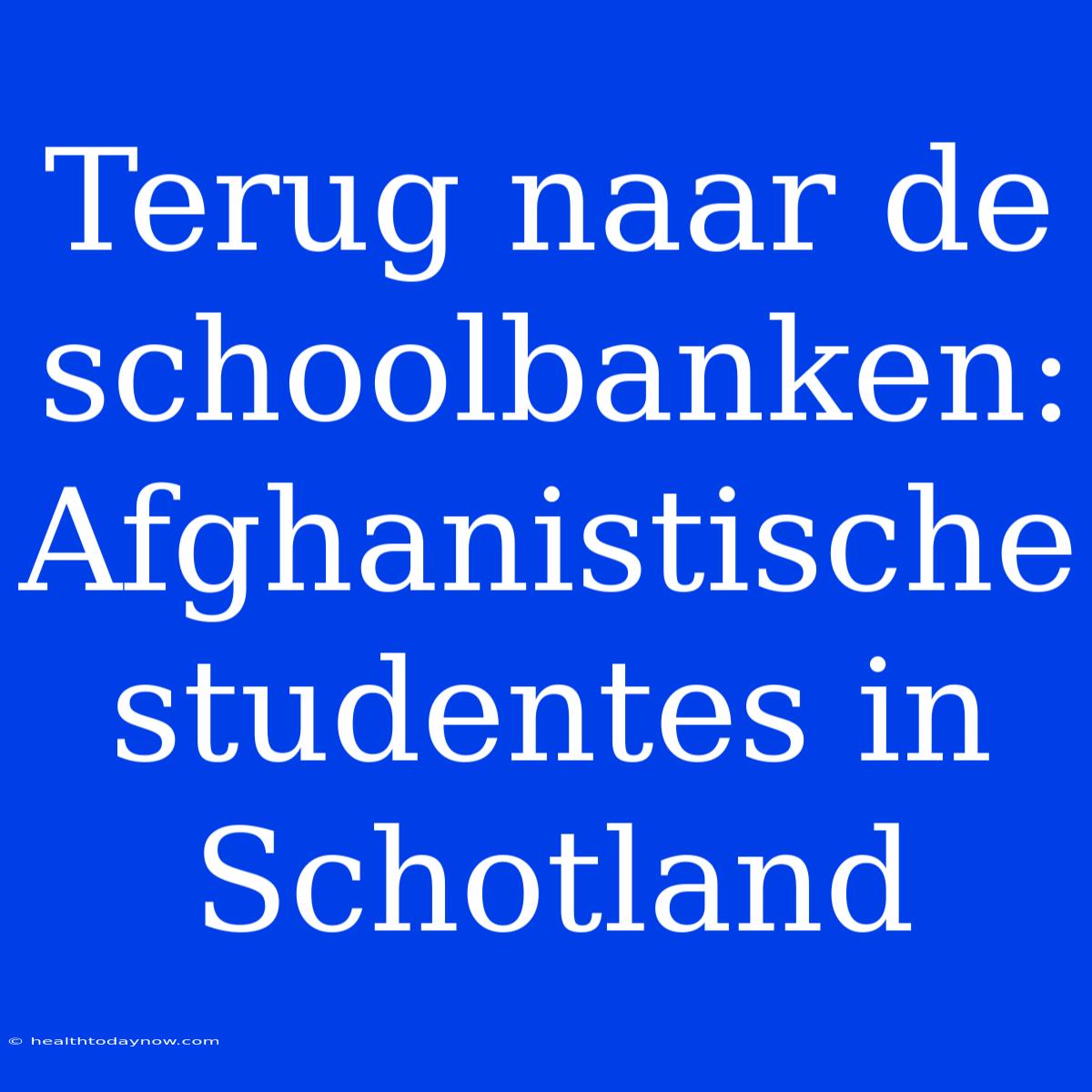 Terug Naar De Schoolbanken: Afghanistische Studentes In Schotland