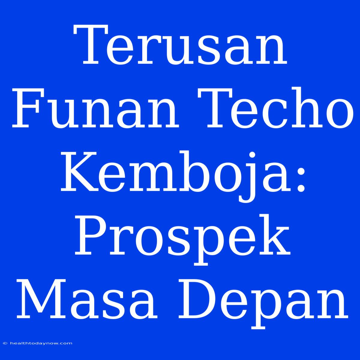 Terusan Funan Techo Kemboja: Prospek Masa Depan