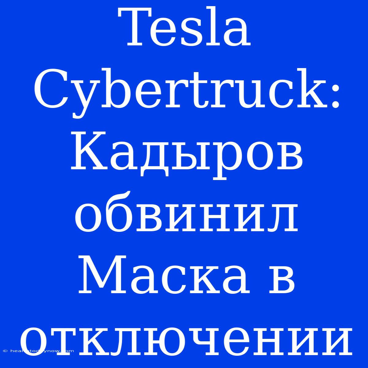 Tesla Cybertruck: Кадыров Обвинил Маска В Отключении 