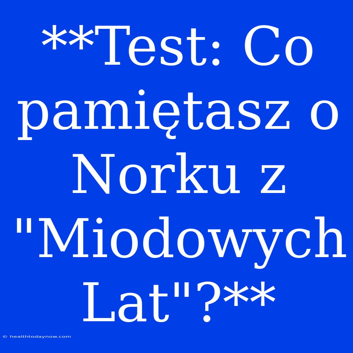 **Test: Co Pamiętasz O Norku Z 