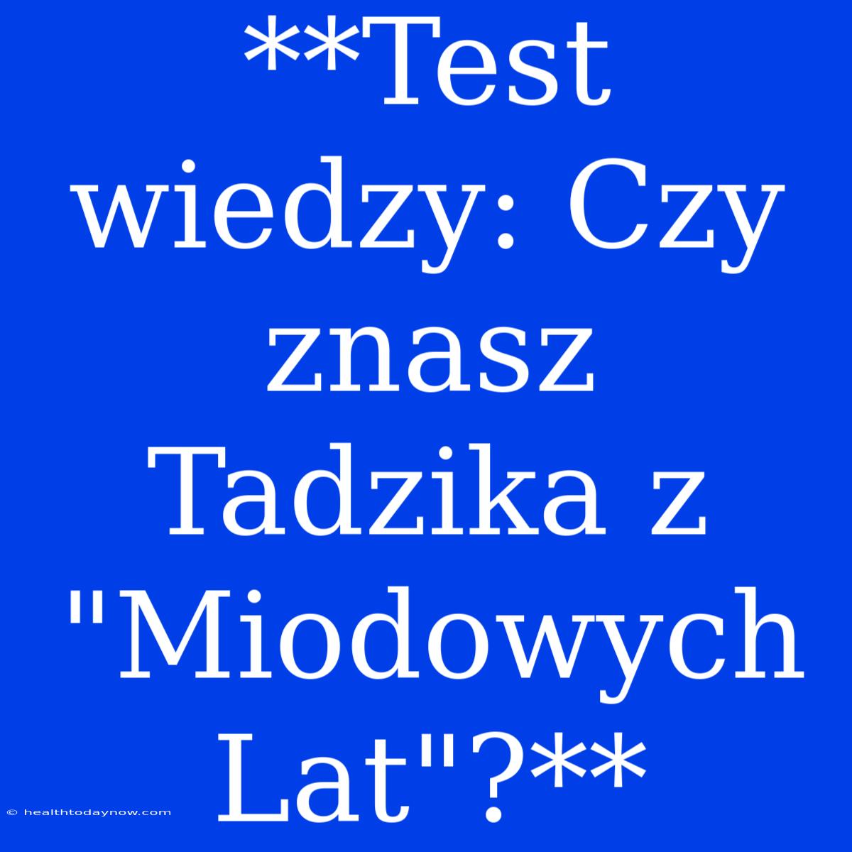 **Test Wiedzy: Czy Znasz Tadzika Z 