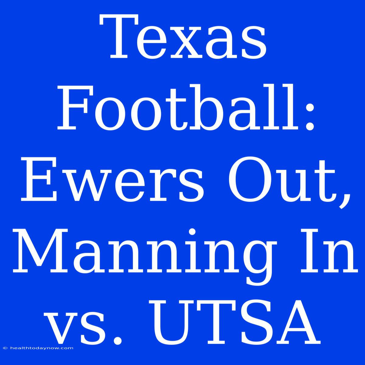 Texas Football: Ewers Out, Manning In Vs. UTSA