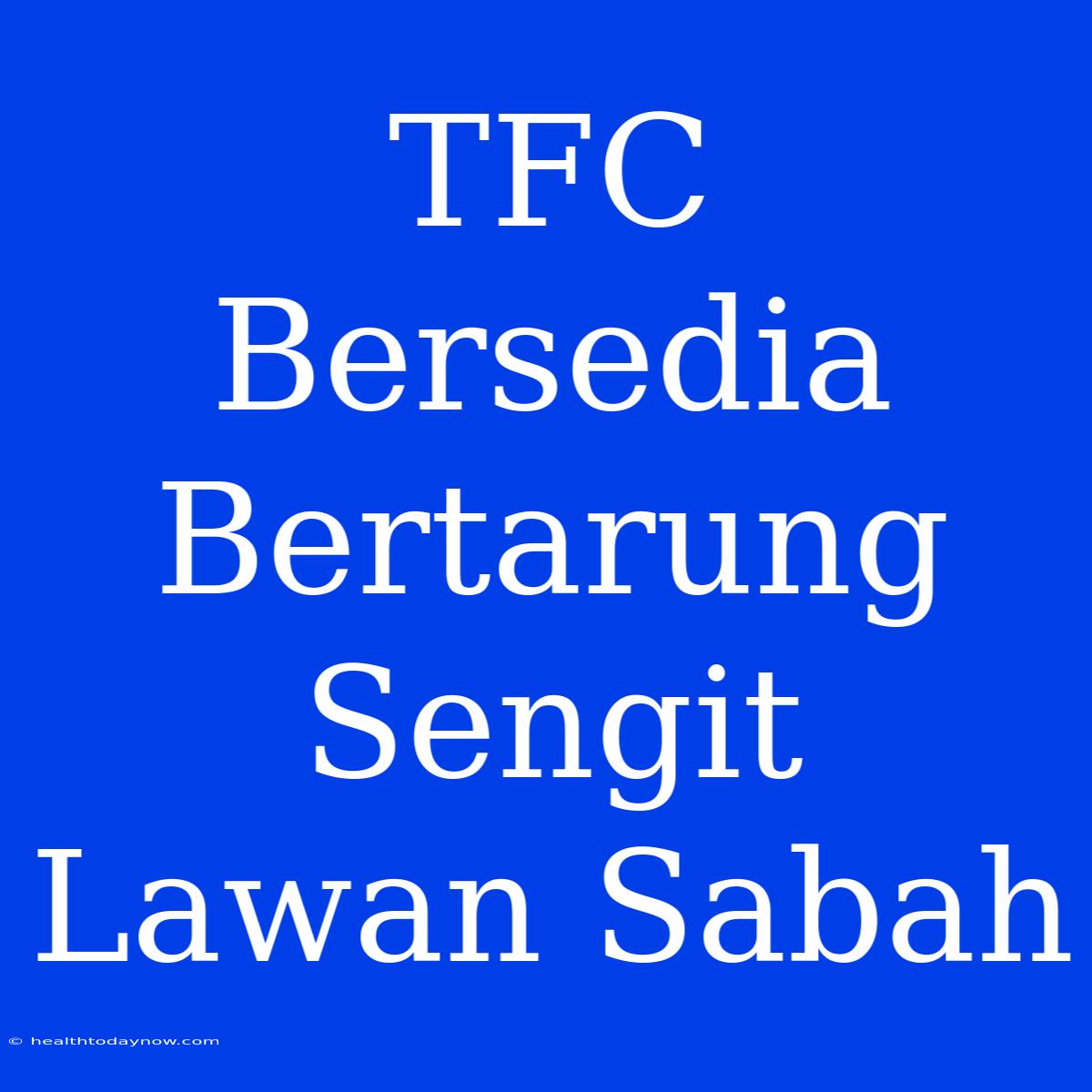 TFC Bersedia Bertarung Sengit Lawan Sabah