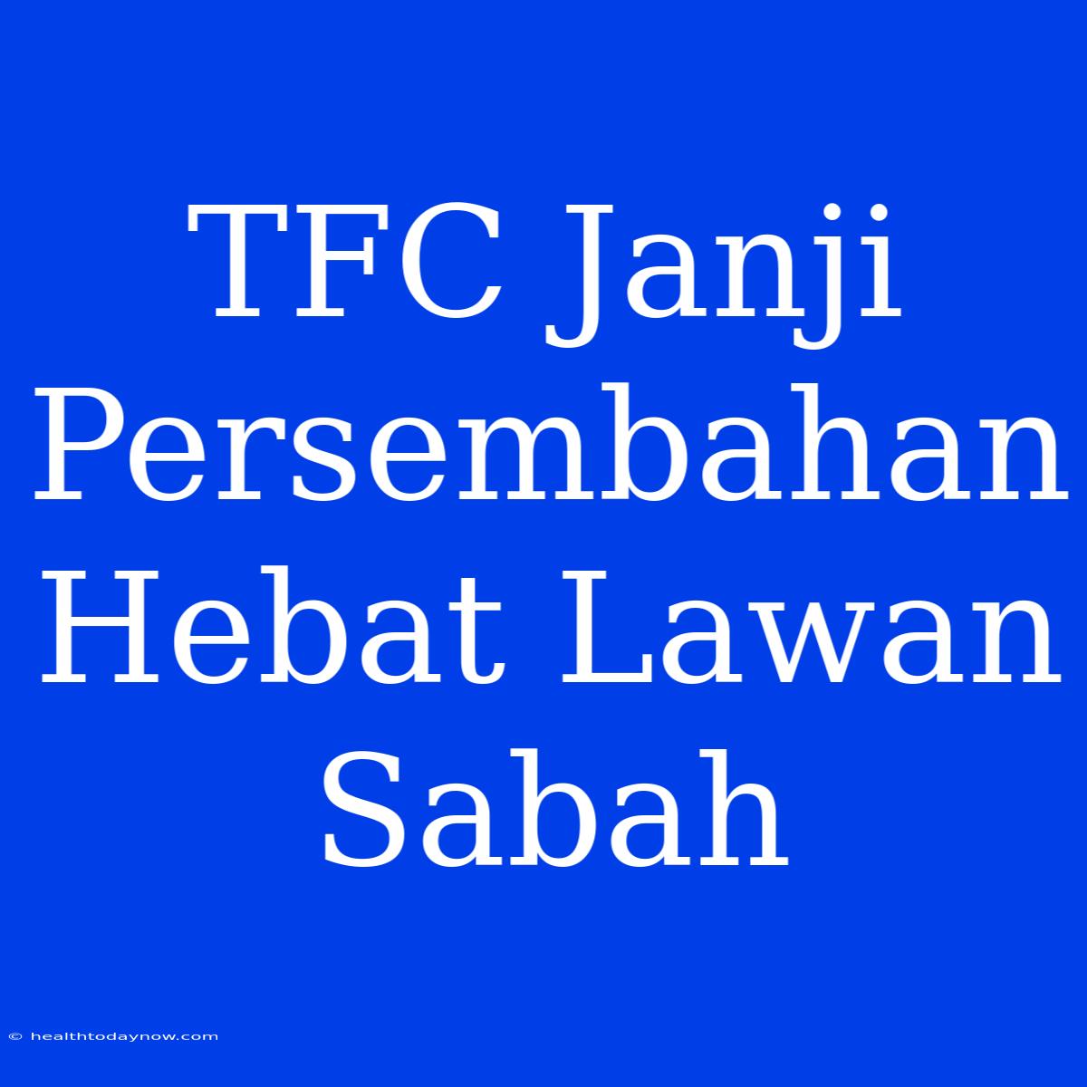 TFC Janji Persembahan Hebat Lawan Sabah