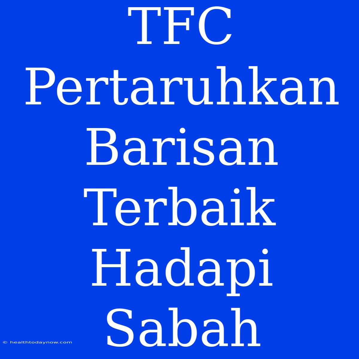 TFC Pertaruhkan Barisan Terbaik Hadapi Sabah