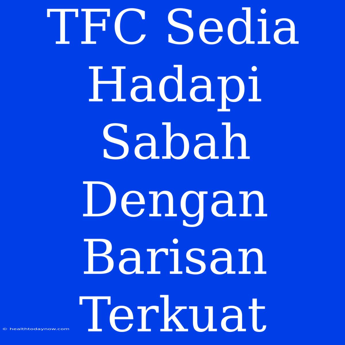 TFC Sedia Hadapi Sabah Dengan Barisan Terkuat