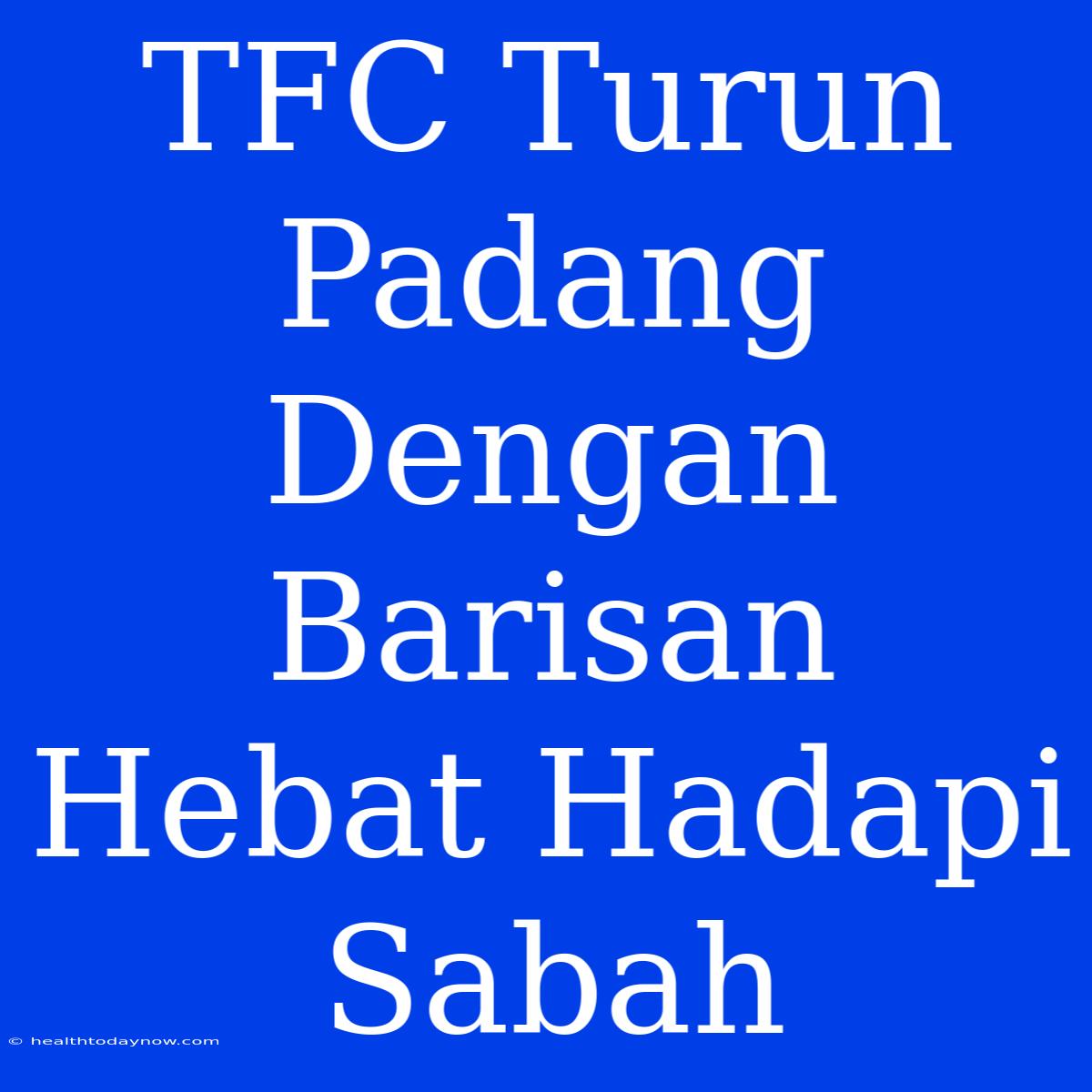 TFC Turun Padang Dengan Barisan Hebat Hadapi Sabah