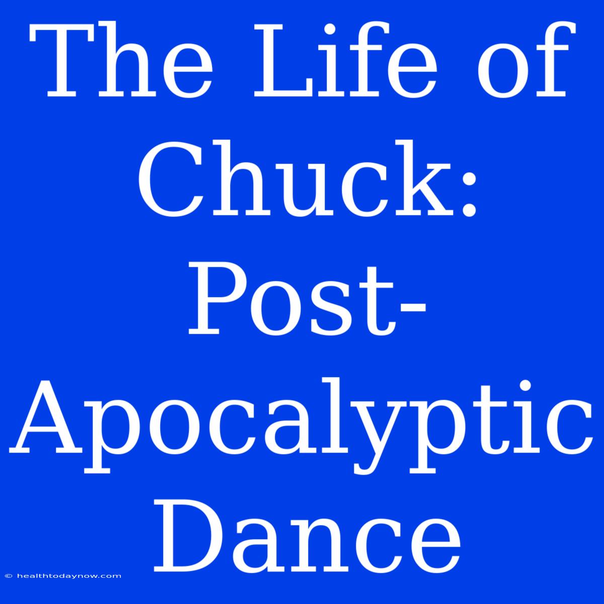 The Life Of Chuck: Post-Apocalyptic Dance