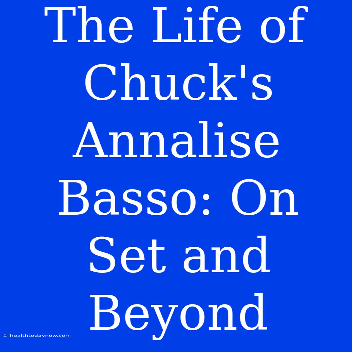 The Life Of Chuck's Annalise Basso: On Set And Beyond