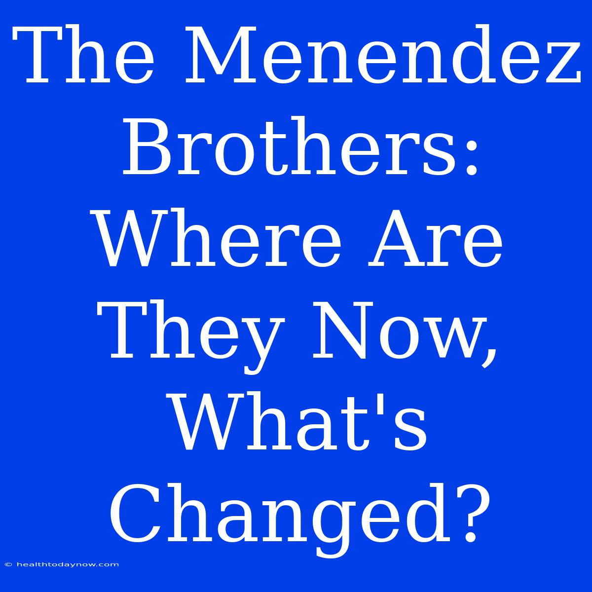 The Menendez Brothers: Where Are They Now, What's Changed?