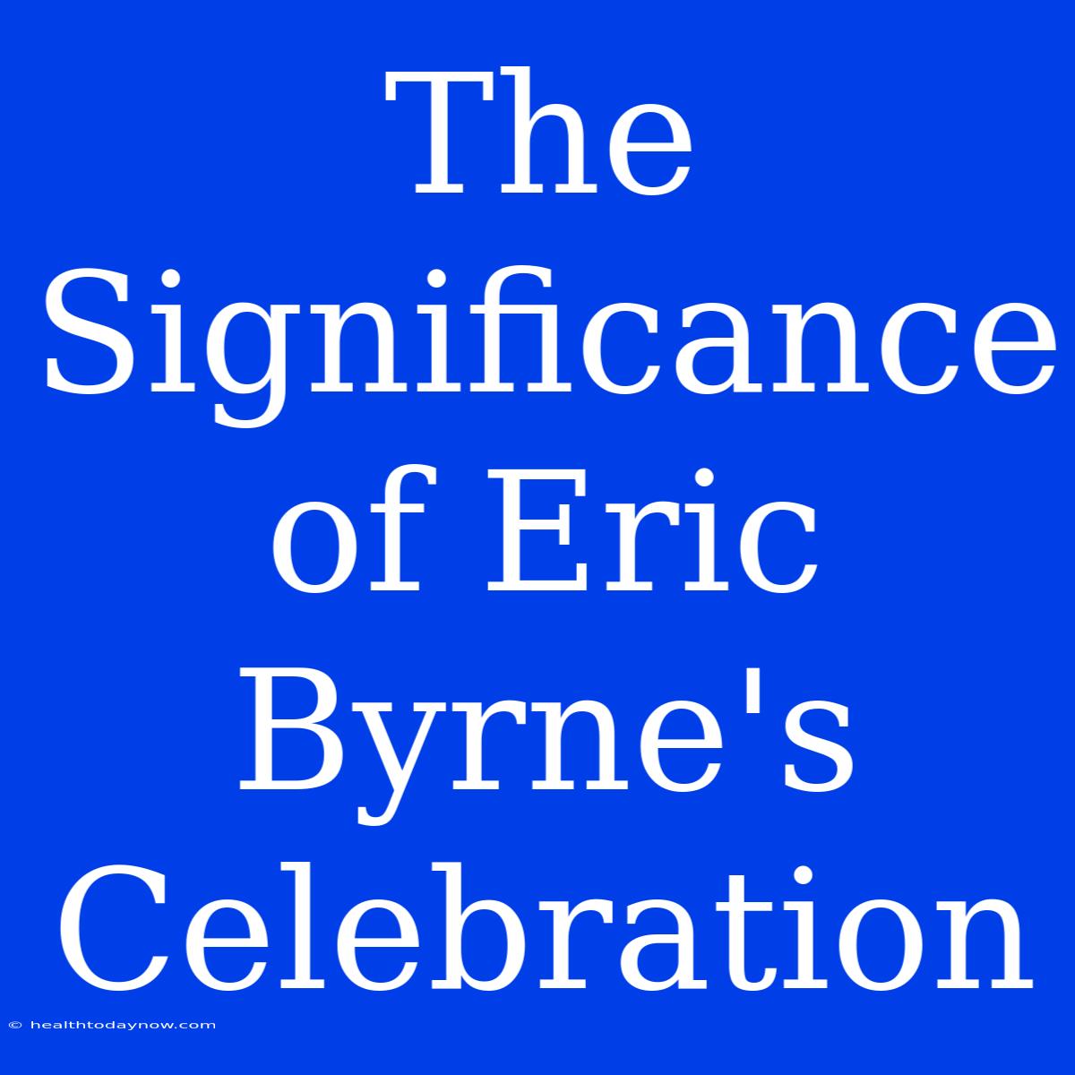 The Significance Of Eric Byrne's Celebration