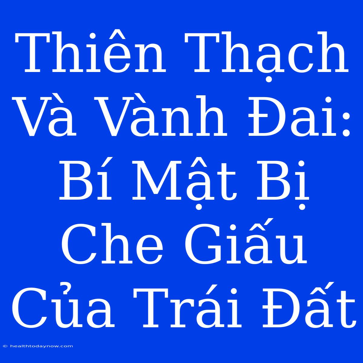 Thiên Thạch Và Vành Đai: Bí Mật Bị Che Giấu Của Trái Đất