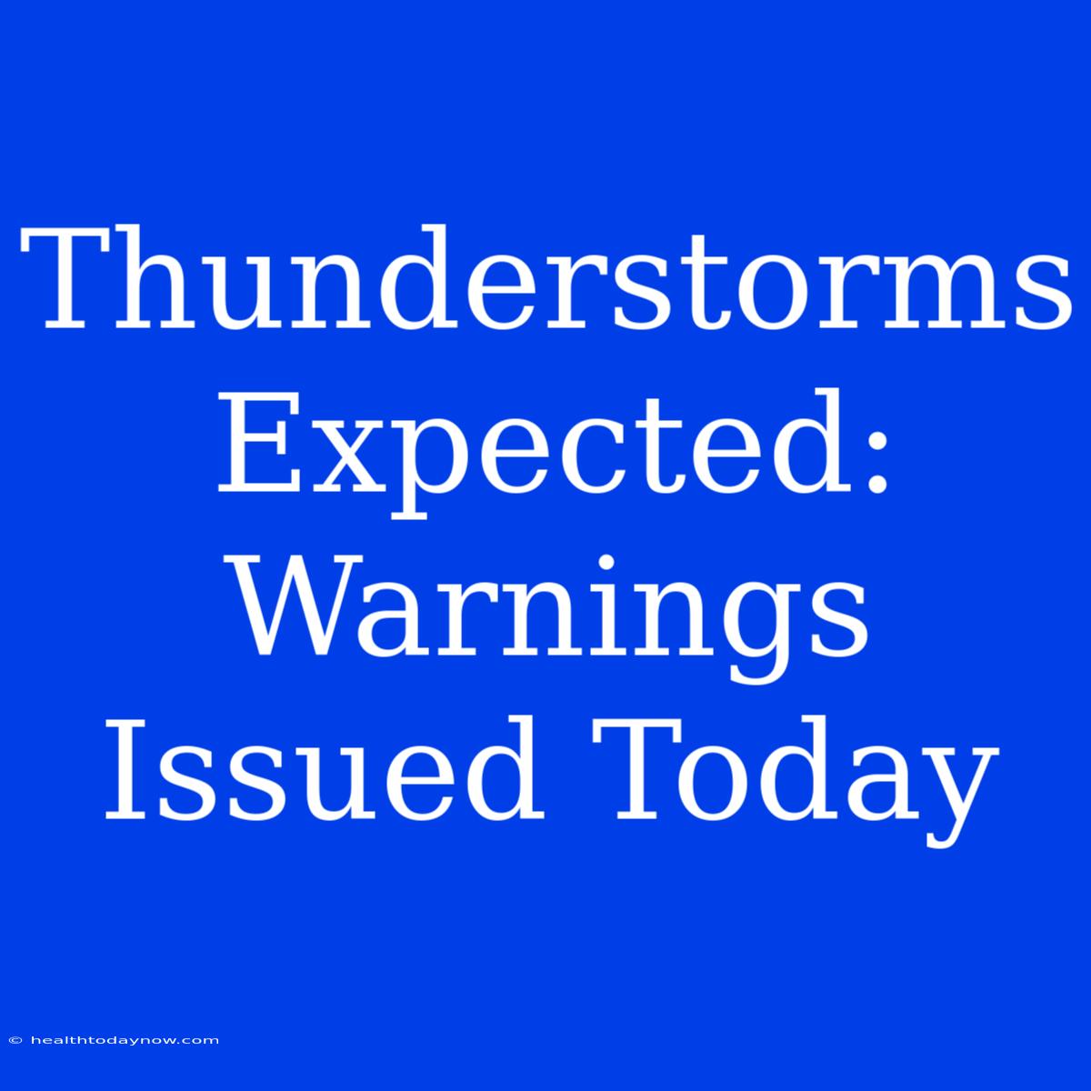 Thunderstorms Expected: Warnings Issued Today 