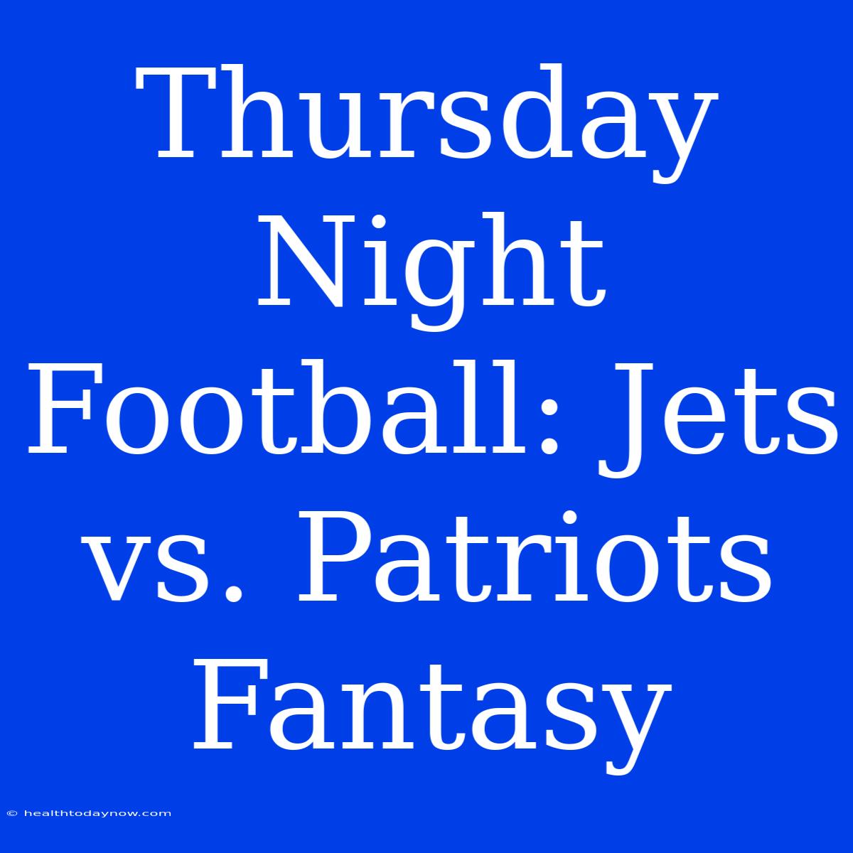 Thursday Night Football: Jets Vs. Patriots Fantasy