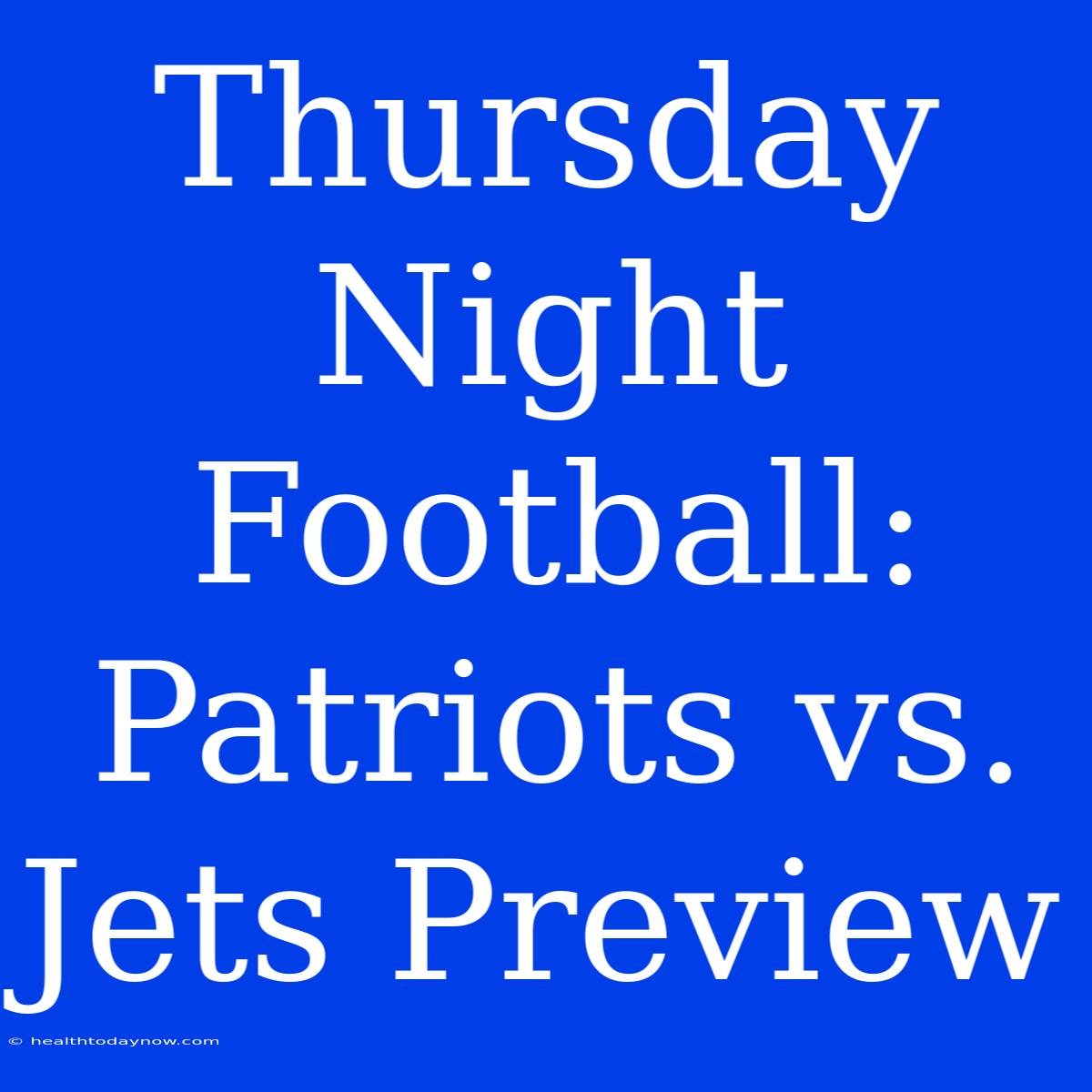 Thursday Night Football: Patriots Vs. Jets Preview