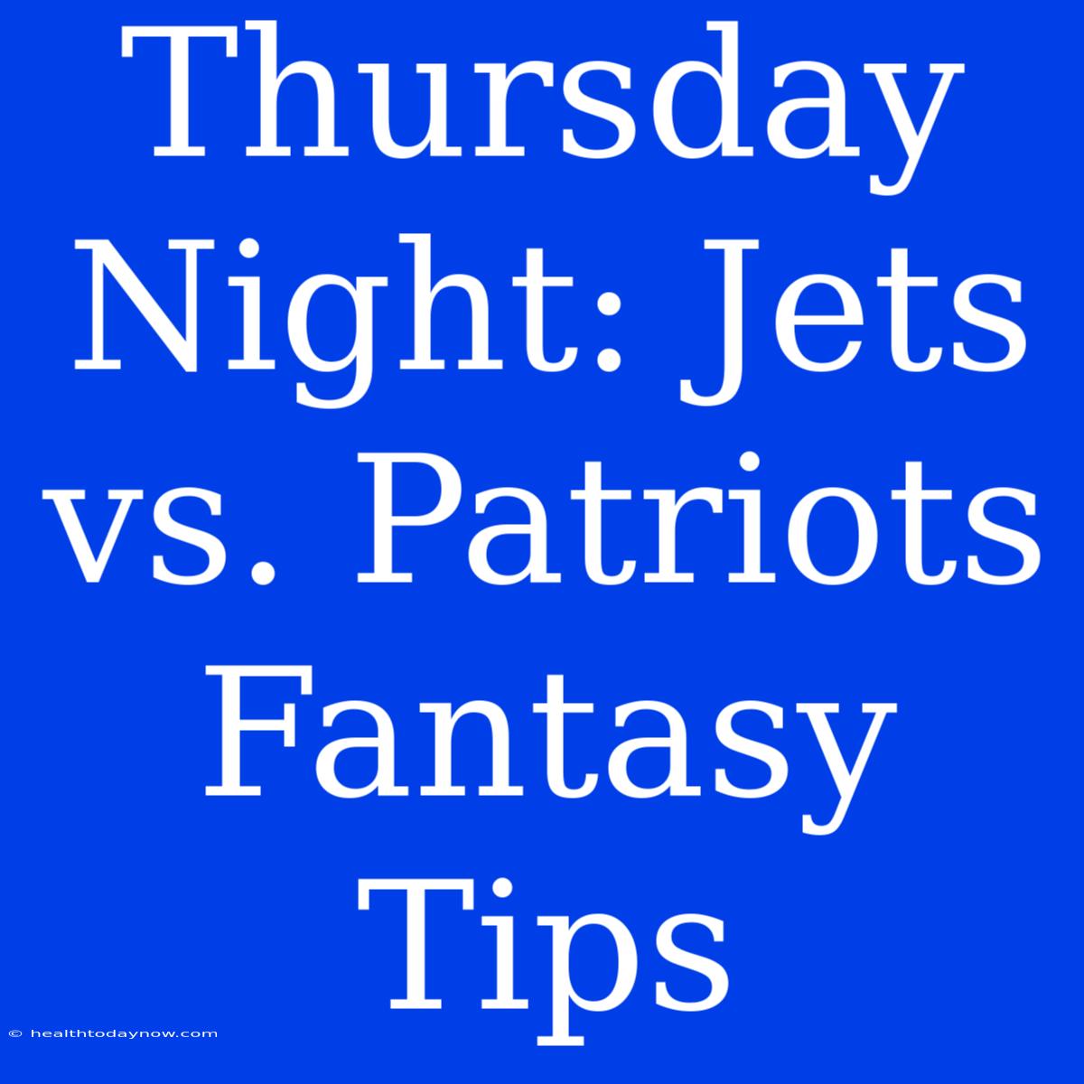 Thursday Night: Jets Vs. Patriots Fantasy Tips