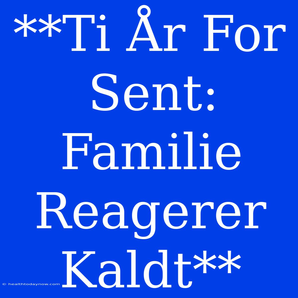 **Ti År For Sent: Familie Reagerer Kaldt**