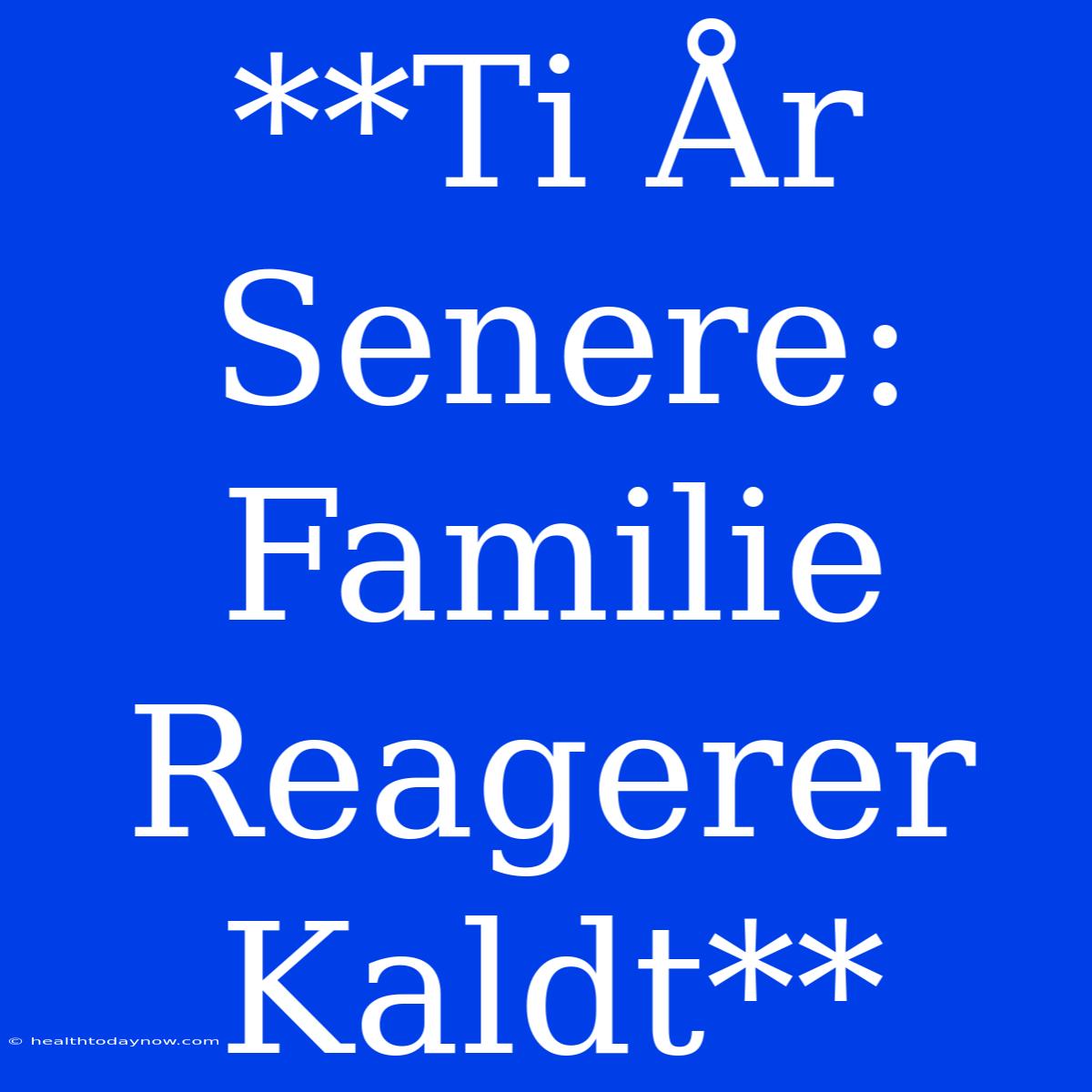 **Ti År Senere: Familie Reagerer Kaldt** 