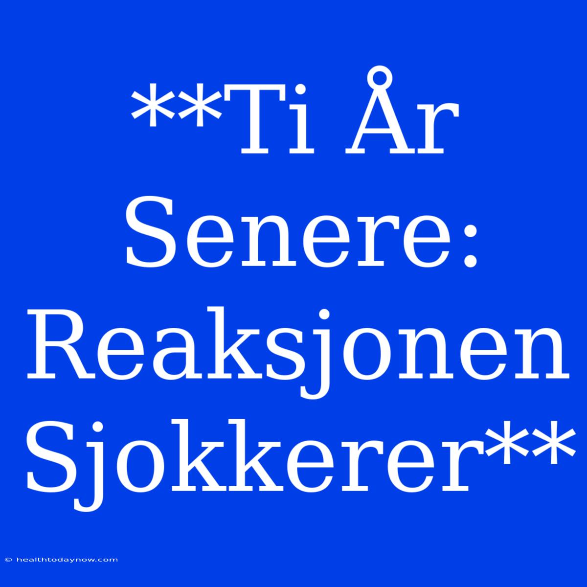 **Ti År Senere: Reaksjonen Sjokkerer**