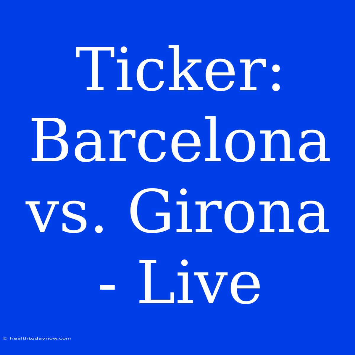 Ticker: Barcelona Vs. Girona - Live