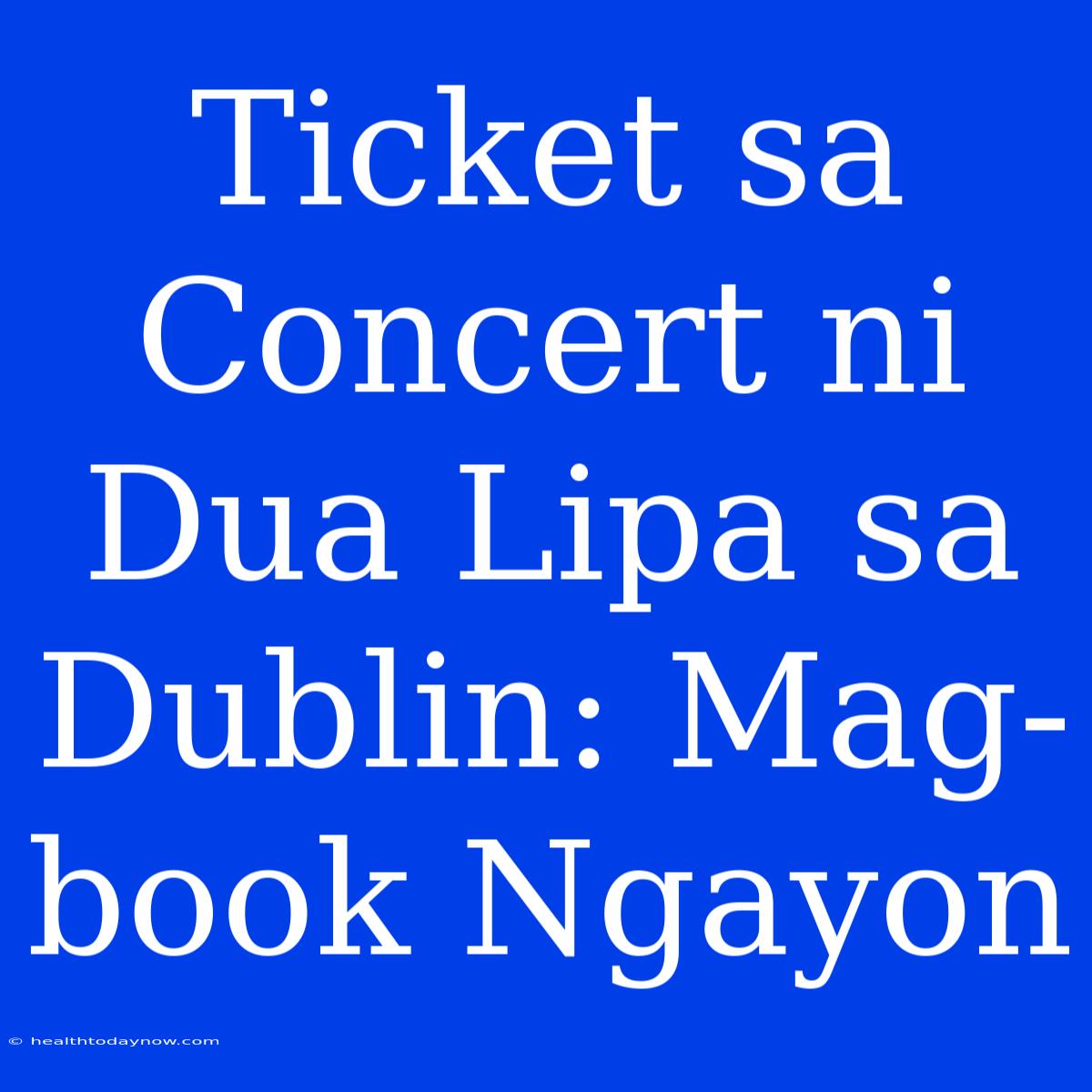 Ticket Sa Concert Ni Dua Lipa Sa Dublin: Mag-book Ngayon