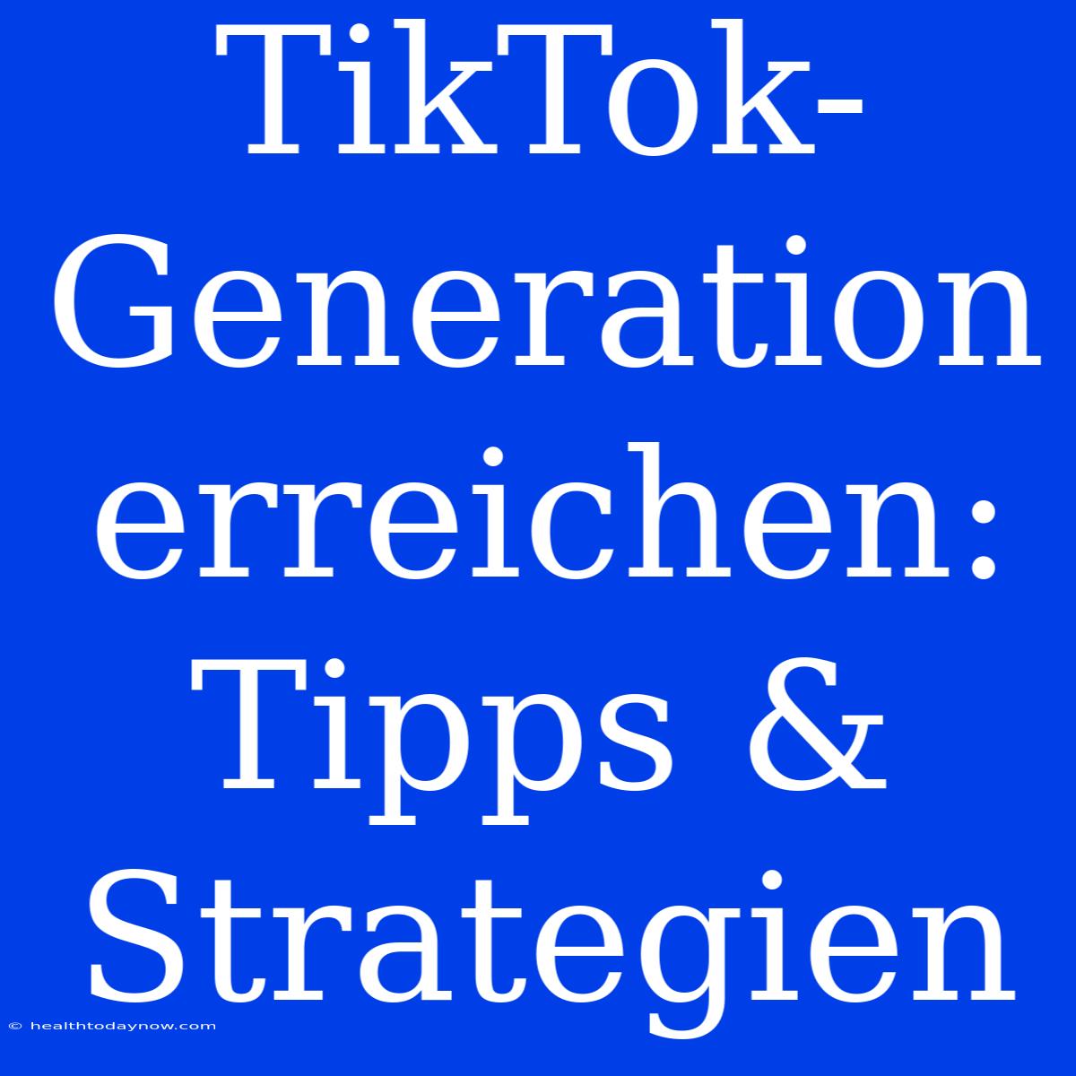 TikTok-Generation Erreichen: Tipps & Strategien