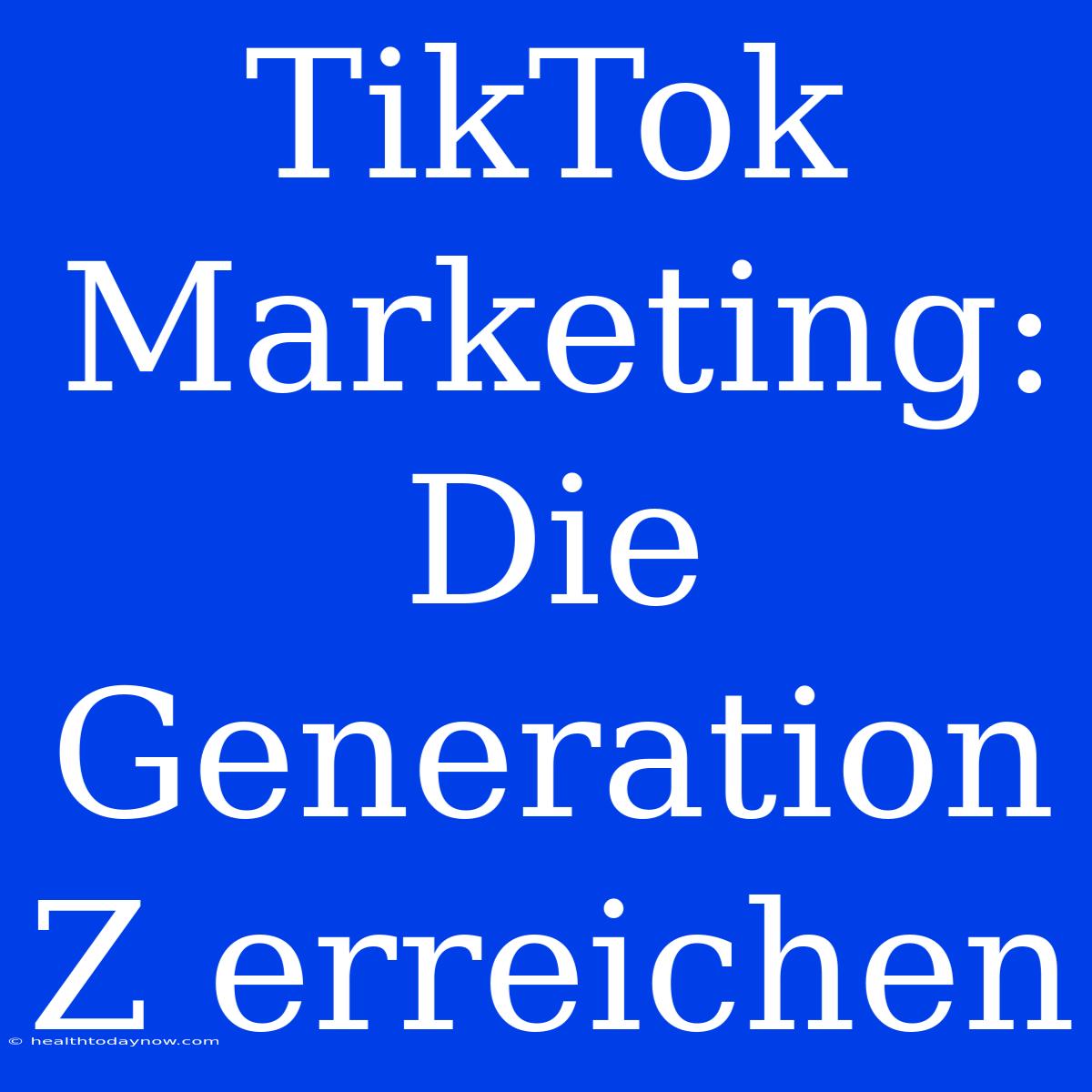 TikTok Marketing: Die Generation Z Erreichen