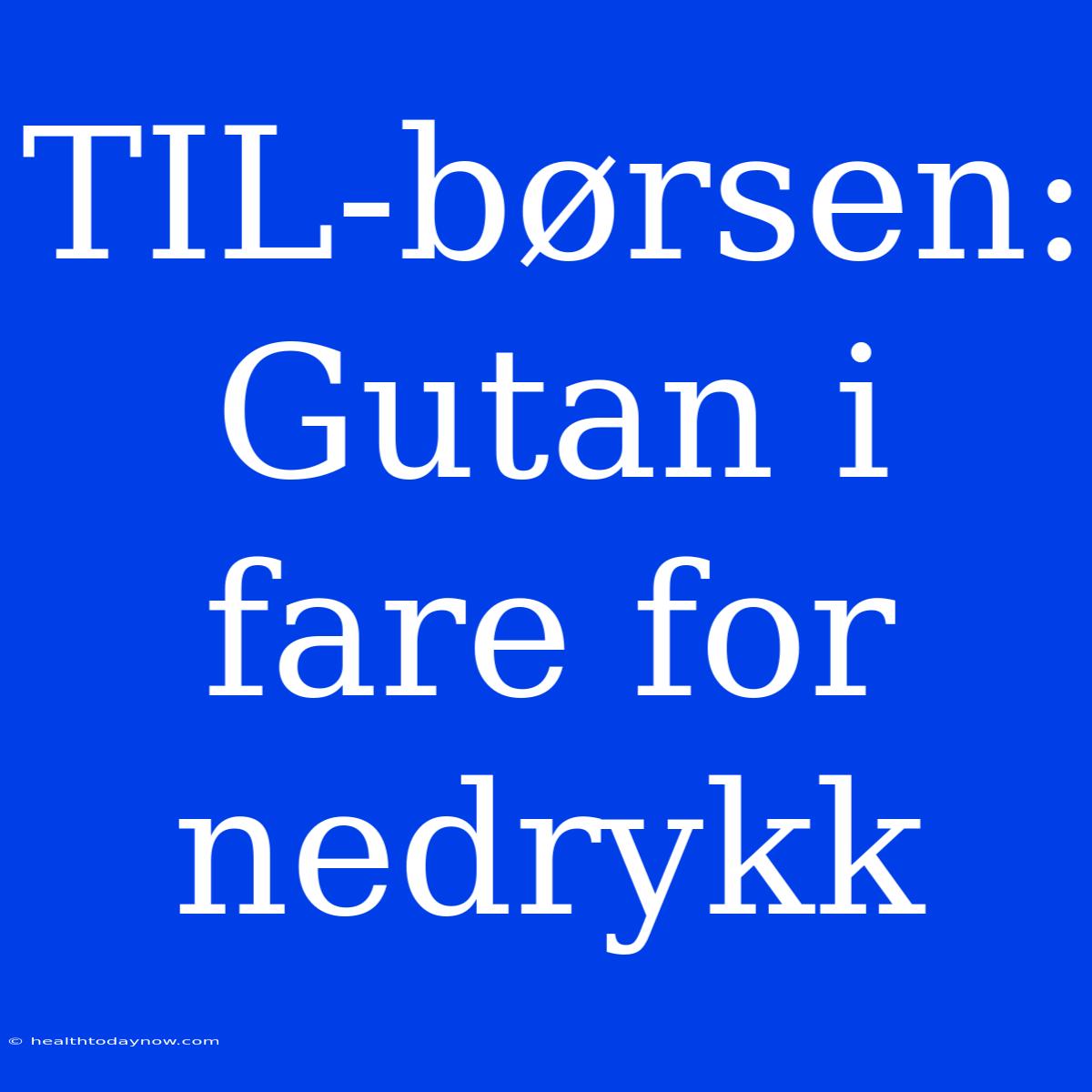 TIL-børsen: Gutan I Fare For Nedrykk