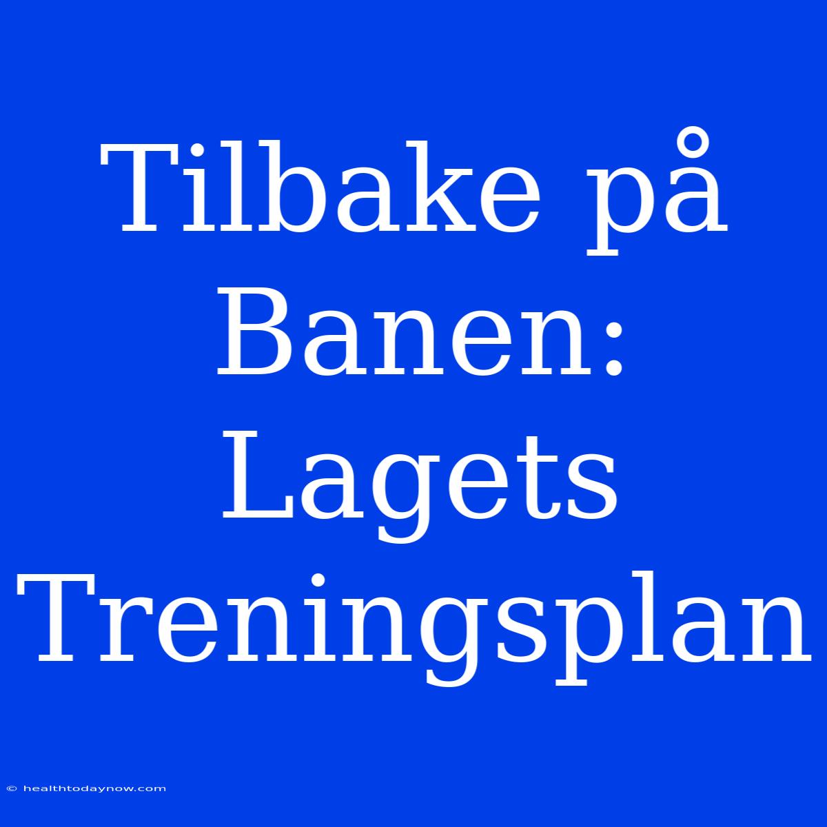 Tilbake På Banen: Lagets Treningsplan