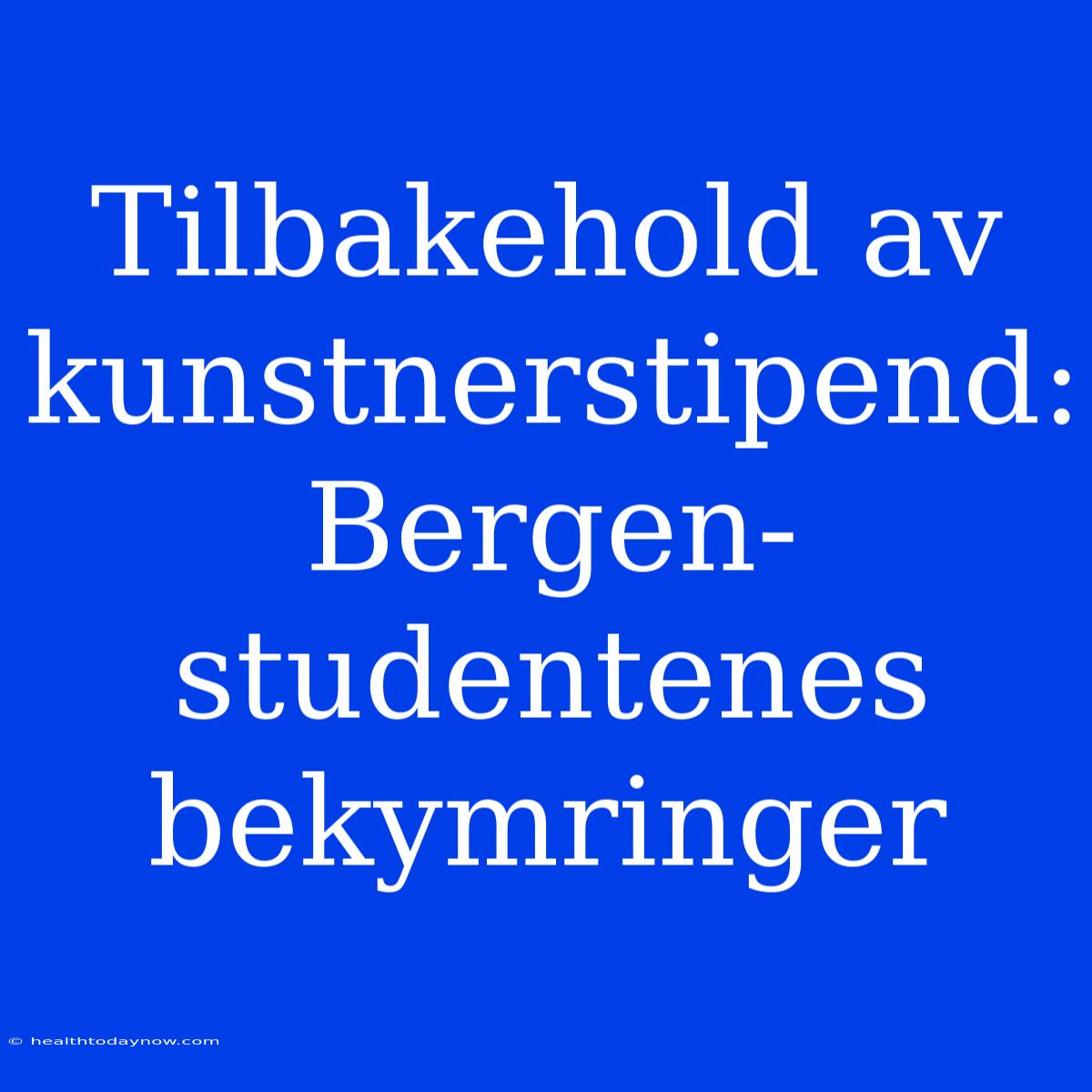 Tilbakehold Av Kunstnerstipend: Bergen-studentenes Bekymringer