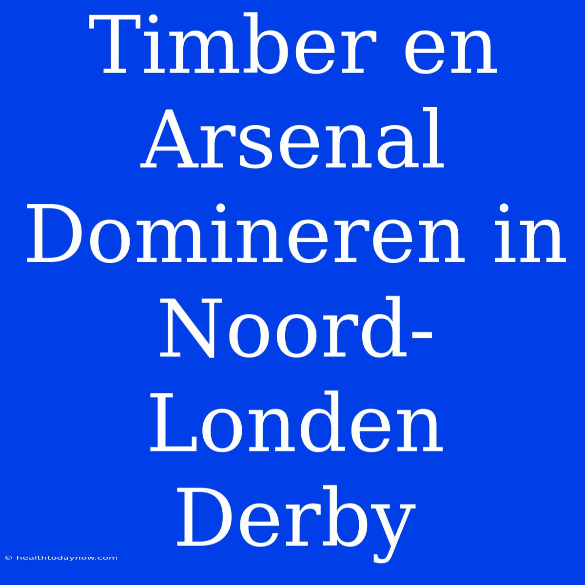 Timber En Arsenal Domineren In Noord-Londen Derby