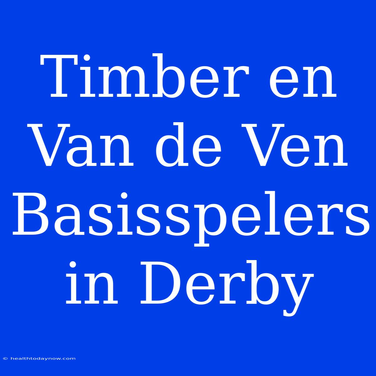 Timber En Van De Ven Basisspelers In Derby