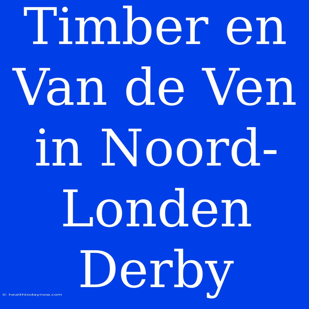 Timber En Van De Ven In Noord-Londen Derby