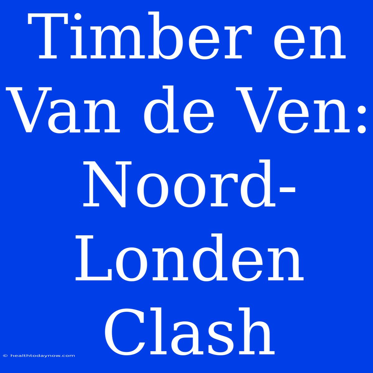 Timber En Van De Ven: Noord-Londen Clash