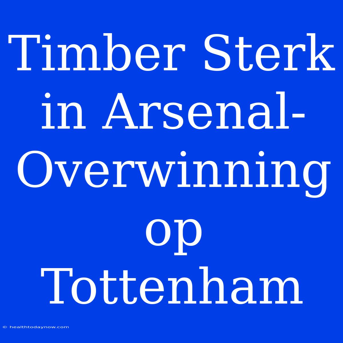 Timber Sterk In Arsenal-Overwinning Op Tottenham