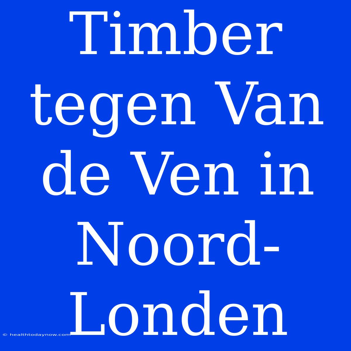 Timber Tegen Van De Ven In Noord-Londen