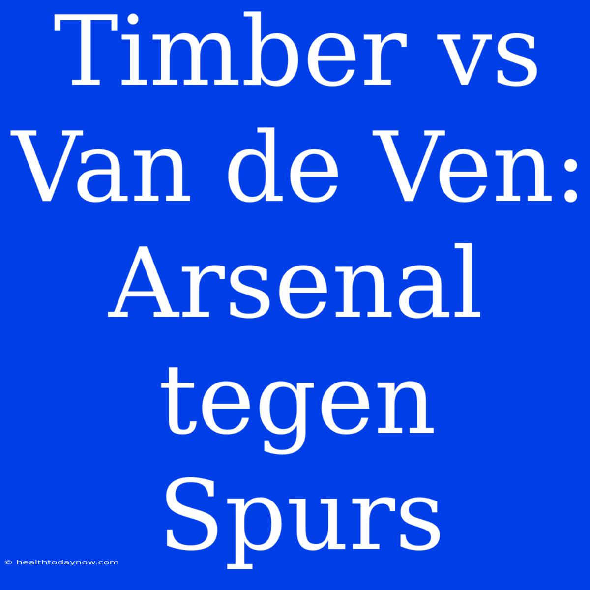 Timber Vs Van De Ven: Arsenal Tegen Spurs