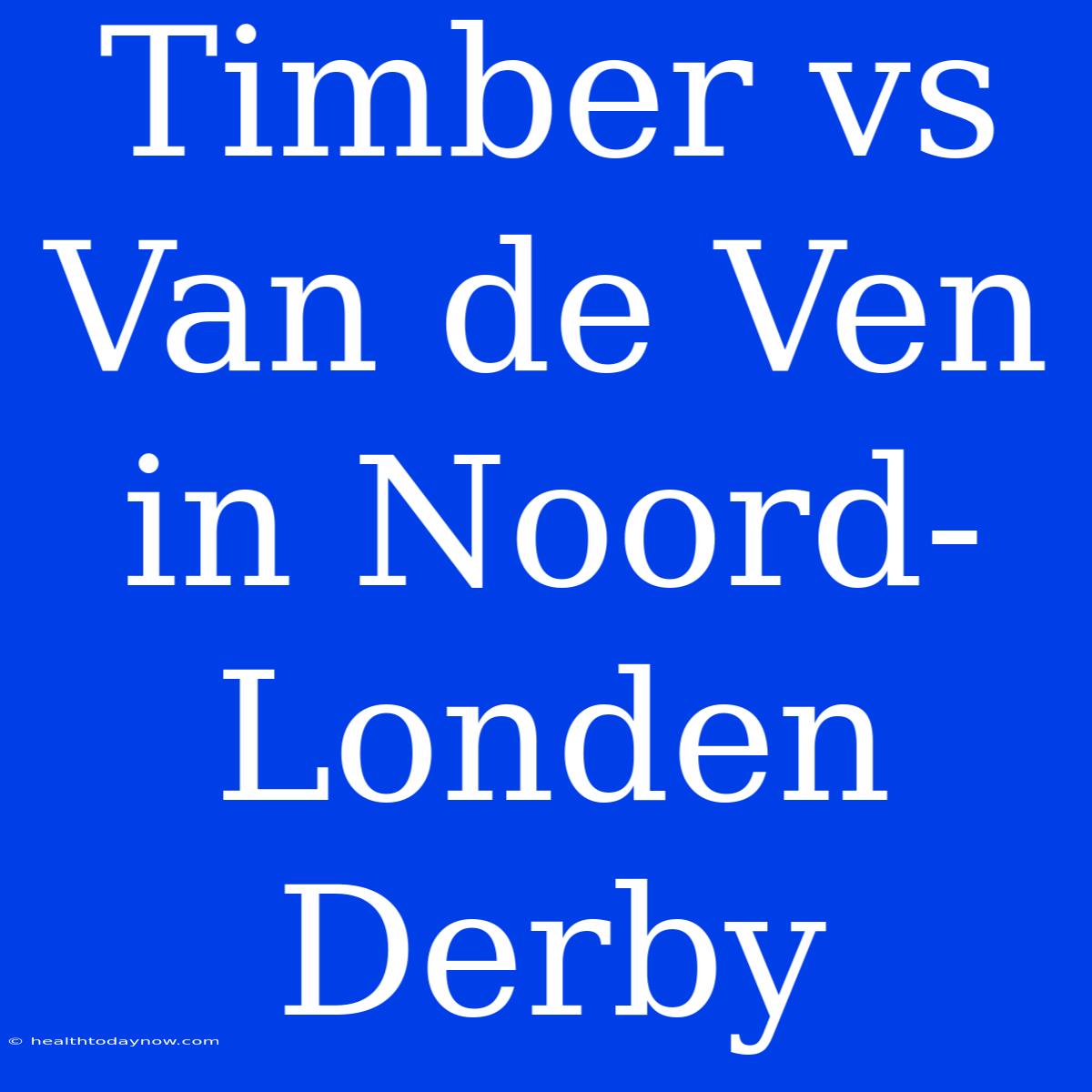 Timber Vs Van De Ven In Noord-Londen Derby