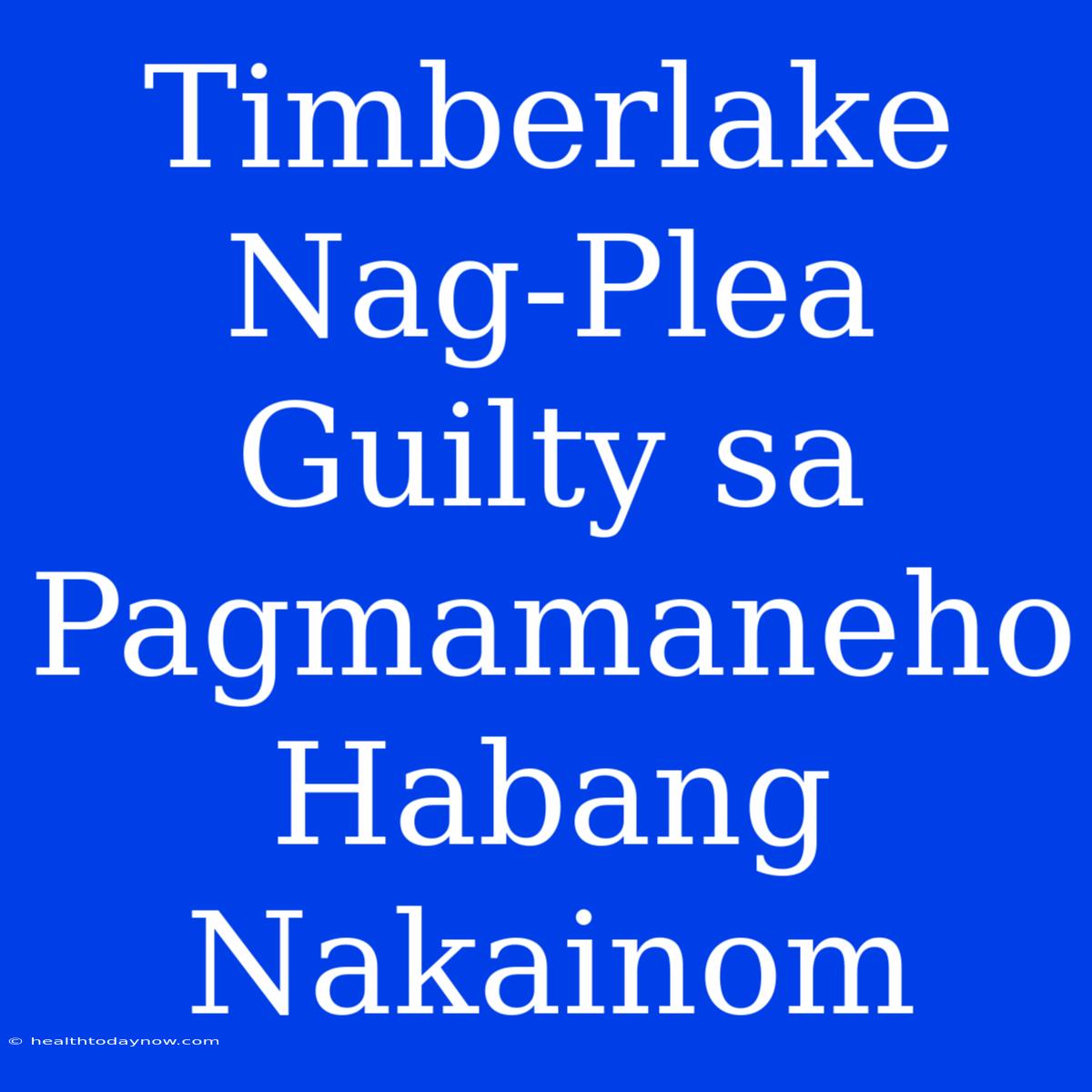 Timberlake Nag-Plea Guilty Sa Pagmamaneho Habang Nakainom