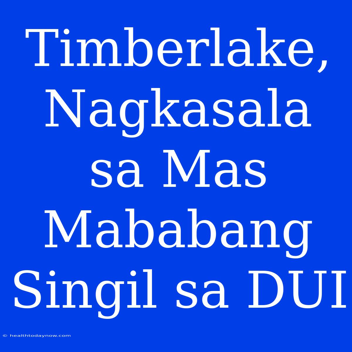 Timberlake, Nagkasala Sa Mas Mababang Singil Sa DUI