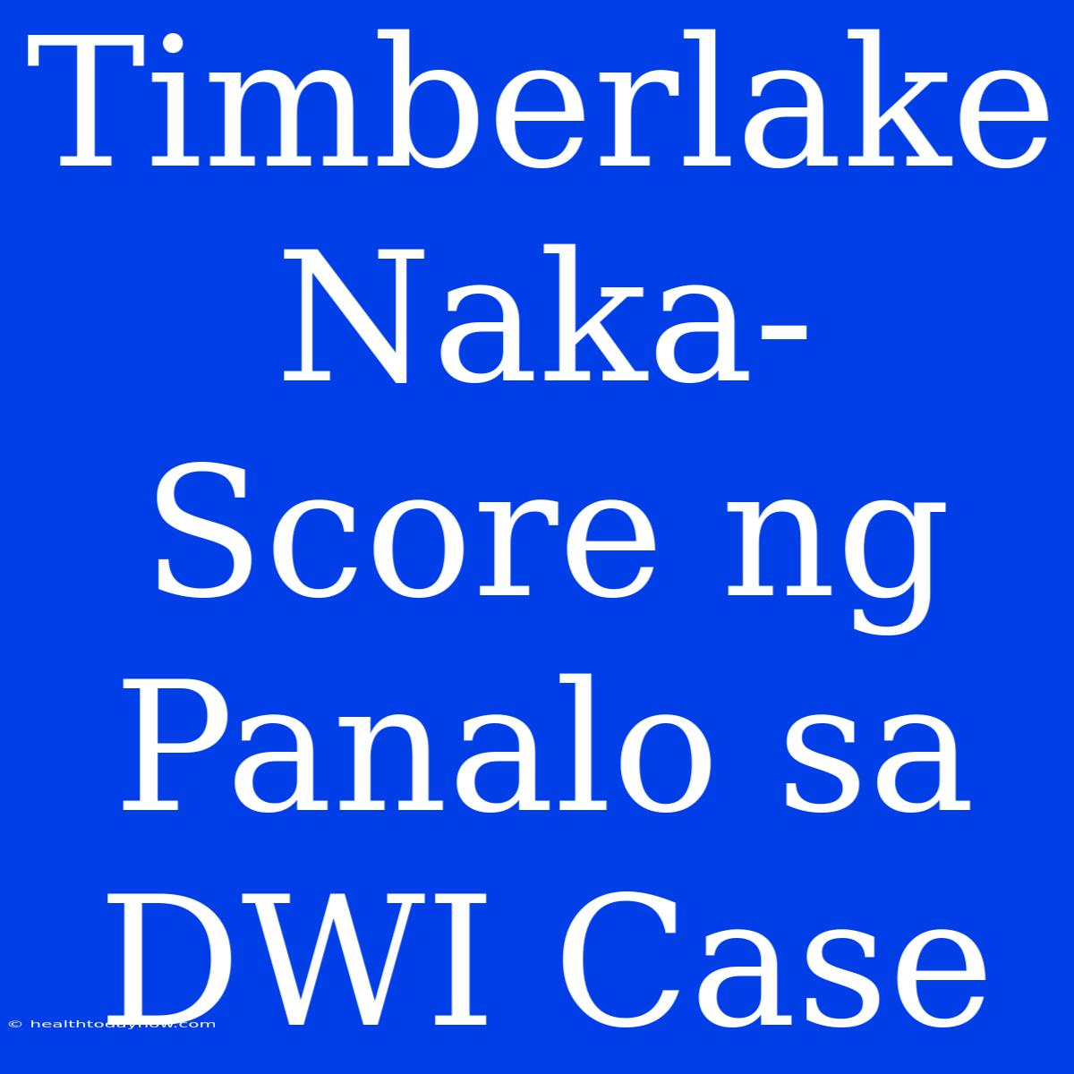 Timberlake Naka-Score Ng Panalo Sa DWI Case