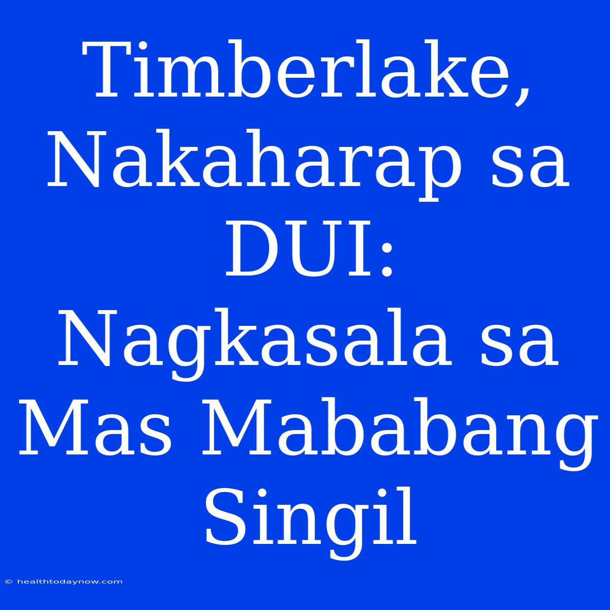 Timberlake, Nakaharap Sa DUI: Nagkasala Sa Mas Mababang Singil