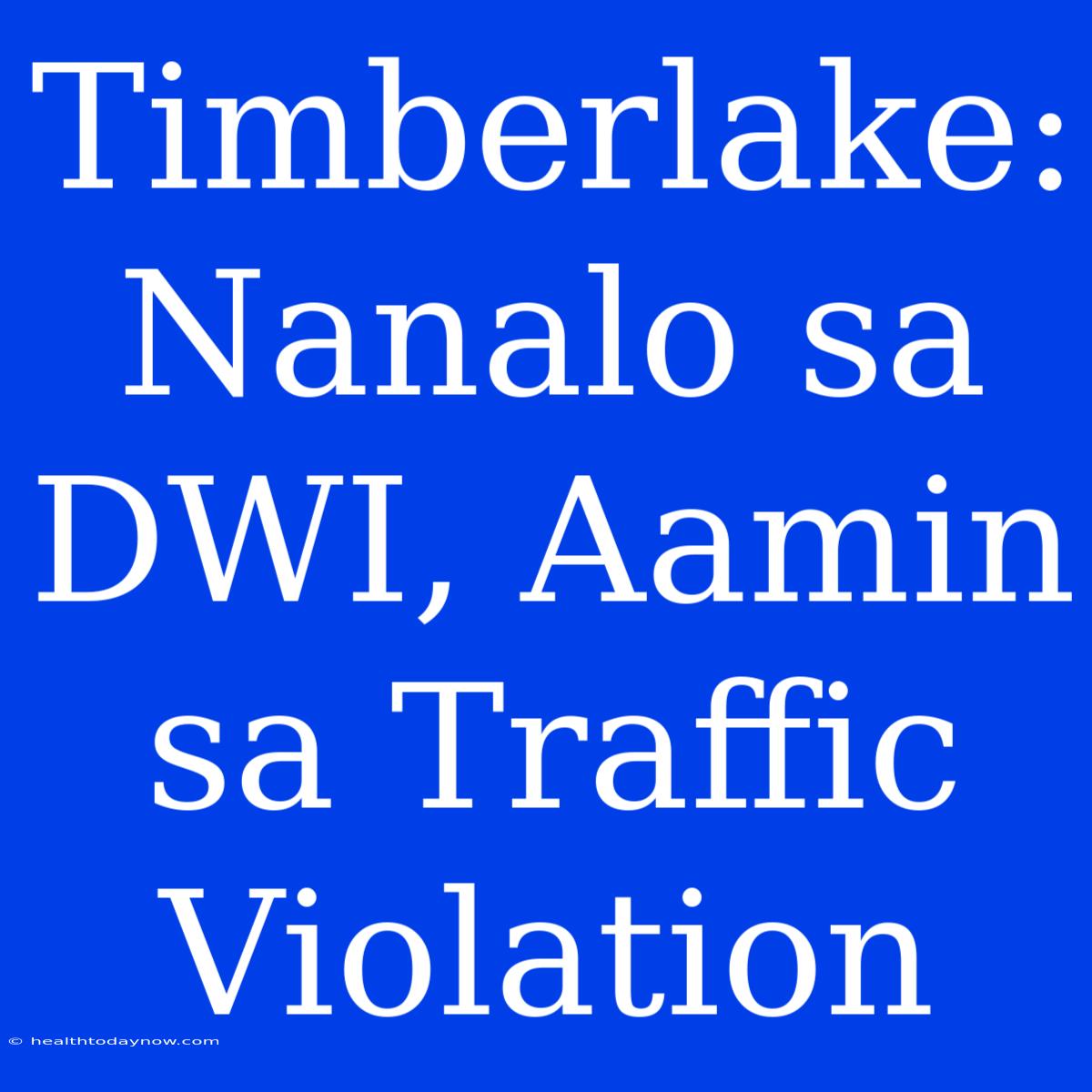 Timberlake: Nanalo Sa DWI, Aamin Sa Traffic Violation 