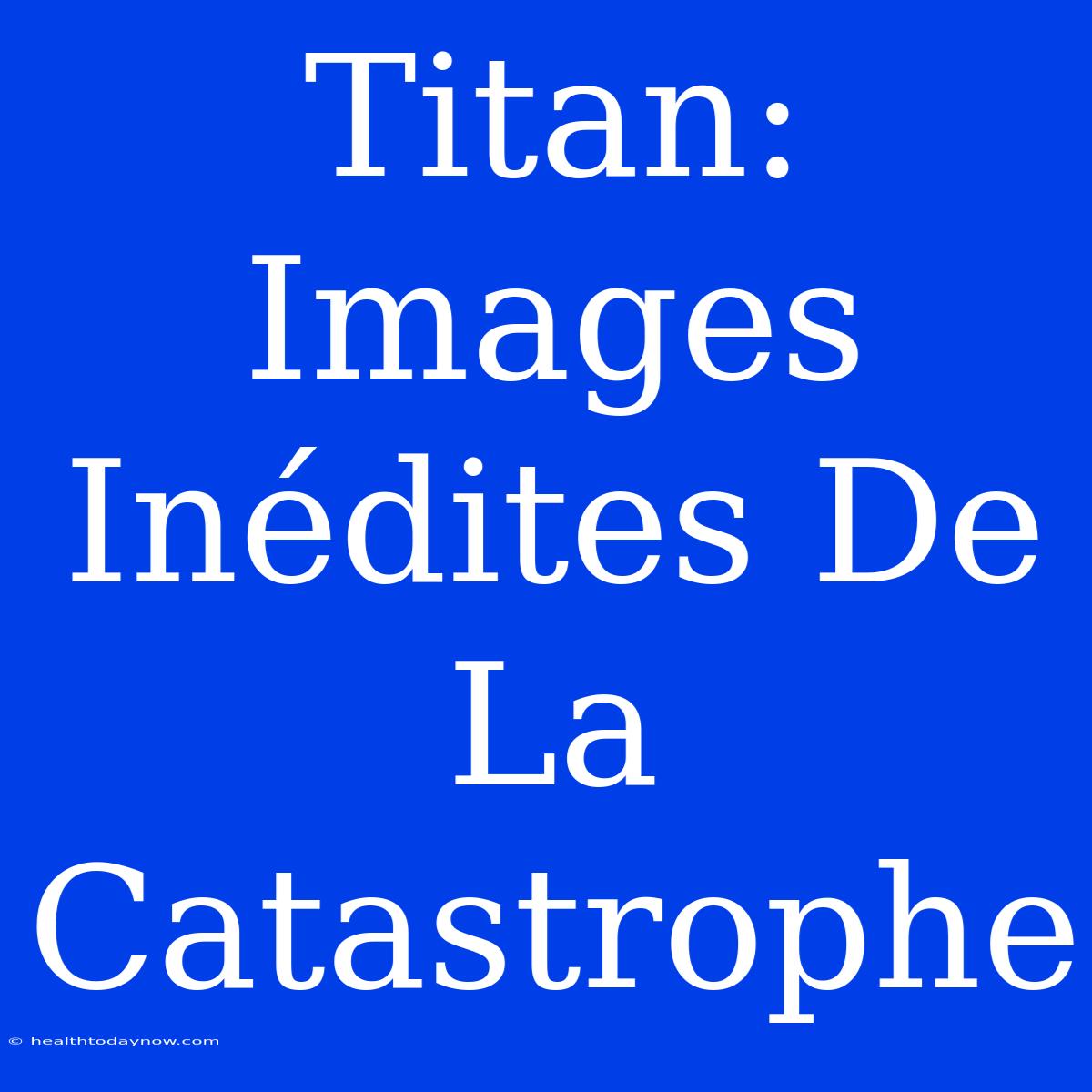 Titan: Images Inédites De La Catastrophe