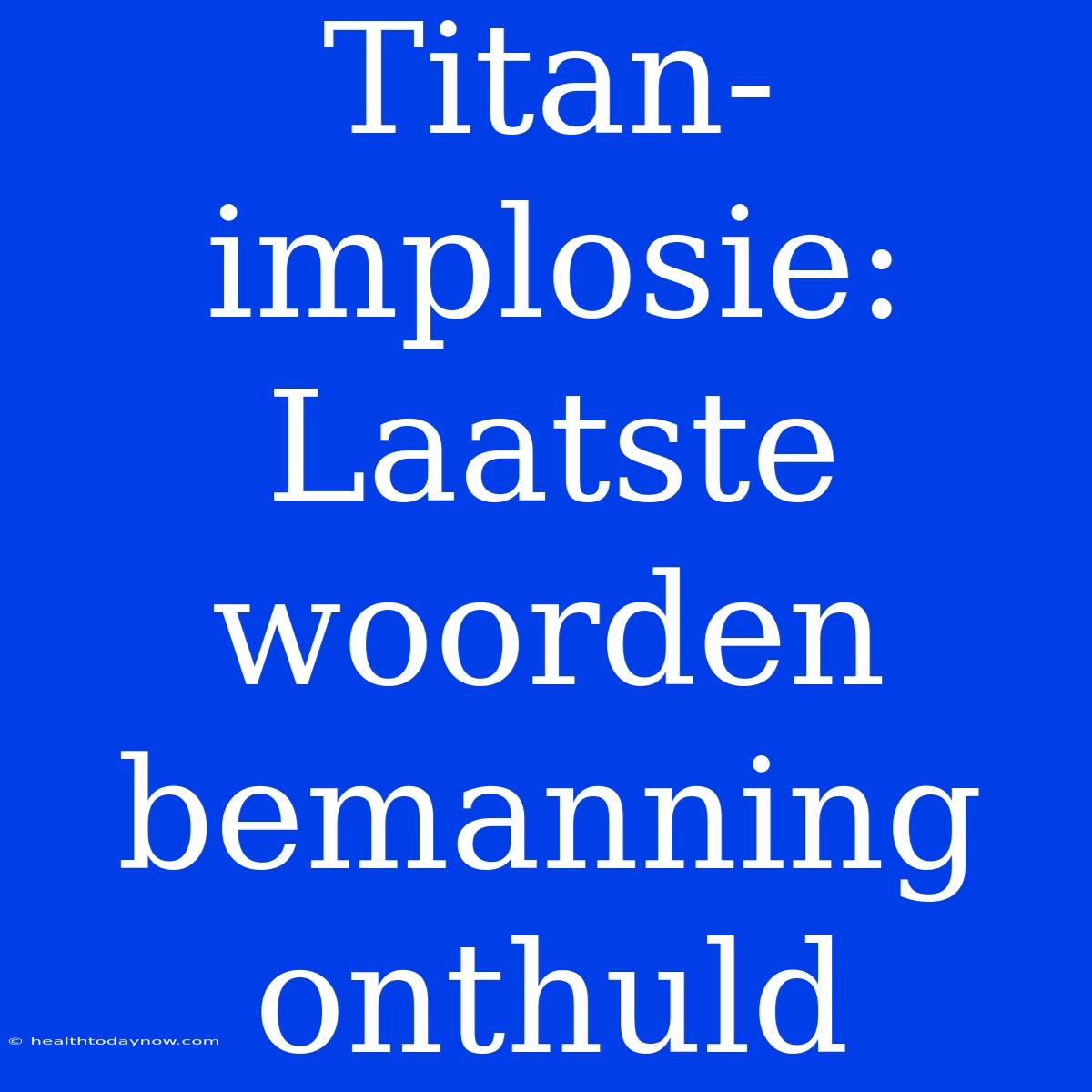 Titan-implosie: Laatste Woorden Bemanning Onthuld