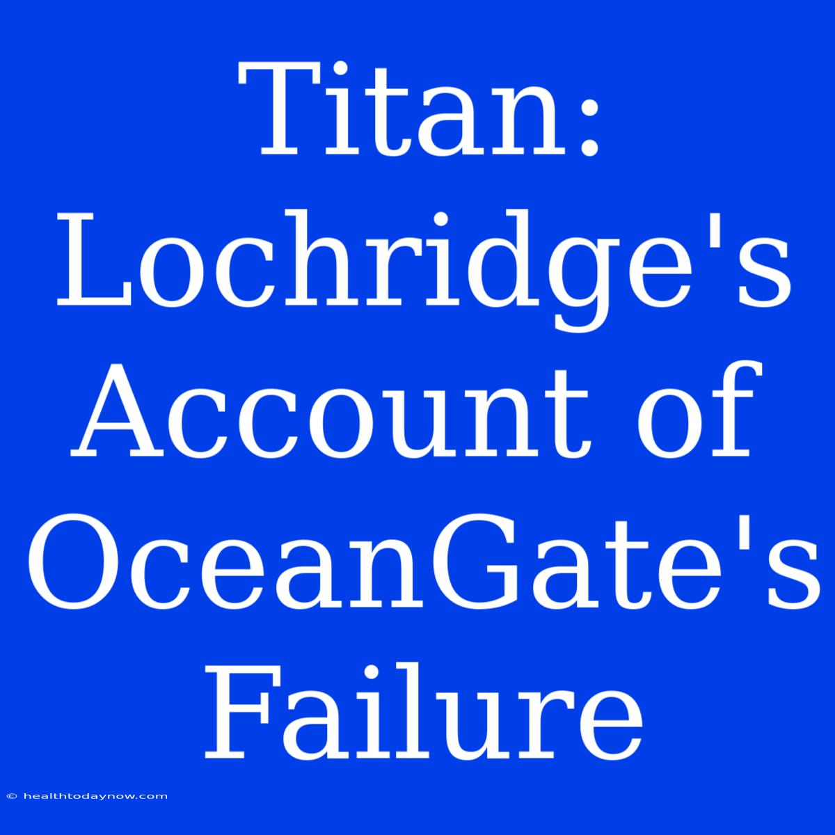 Titan: Lochridge's Account Of OceanGate's Failure