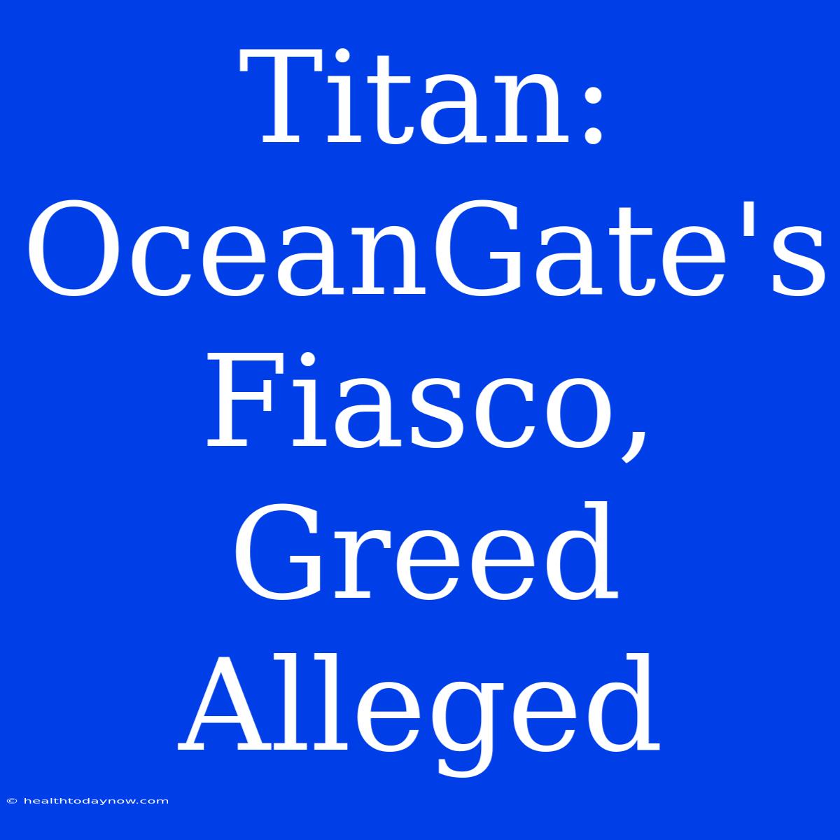 Titan: OceanGate's Fiasco, Greed Alleged