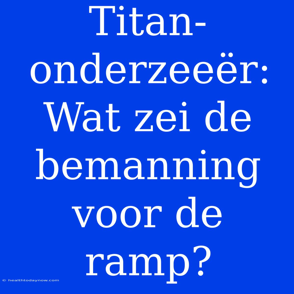 Titan-onderzeeër: Wat Zei De Bemanning Voor De Ramp?