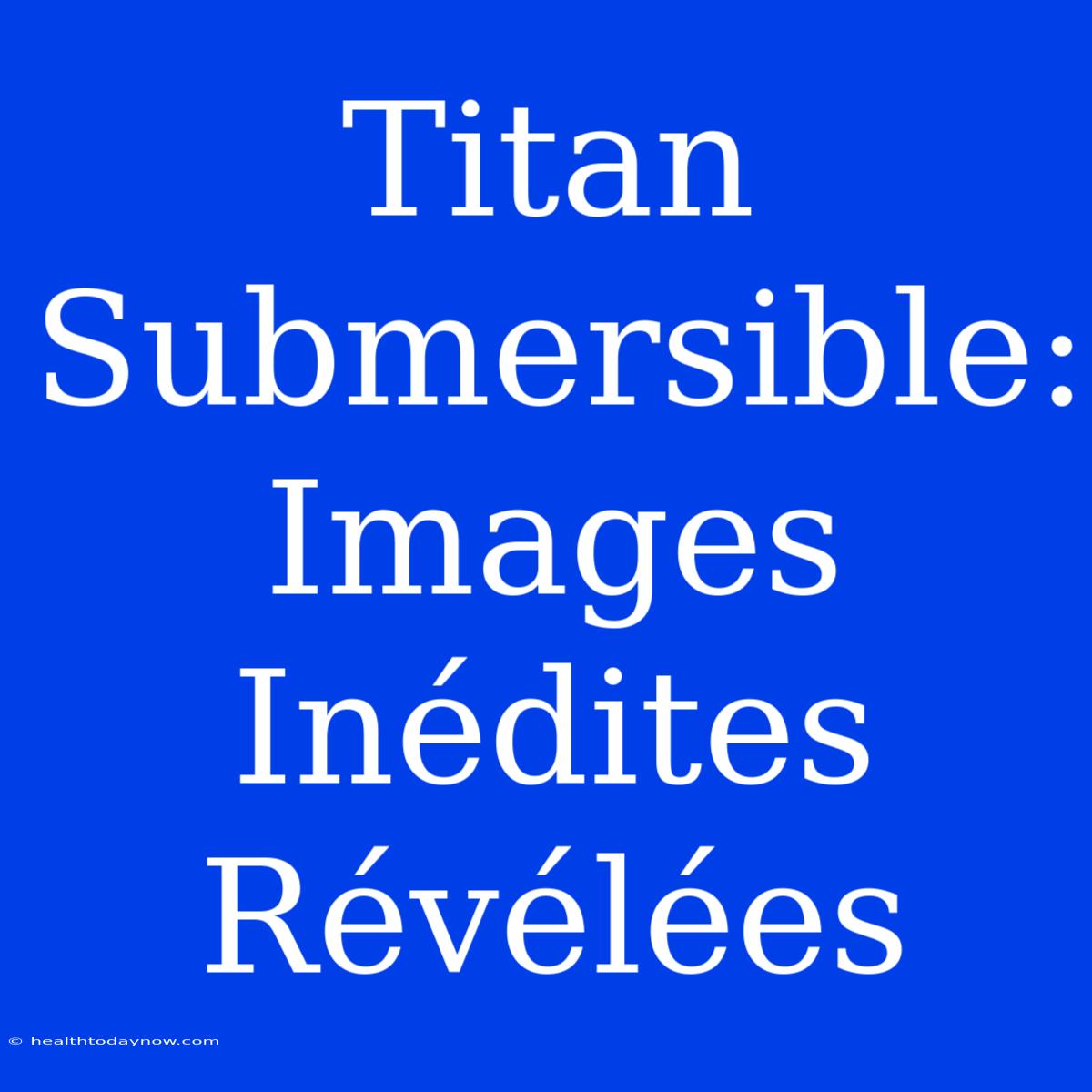 Titan Submersible: Images Inédites Révélées