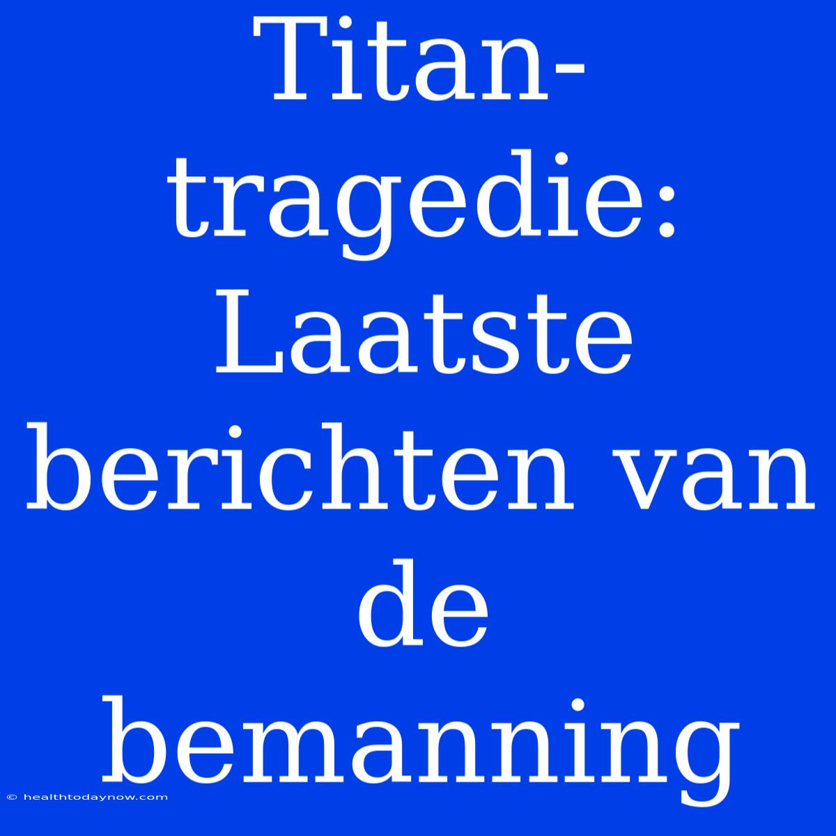 Titan-tragedie: Laatste Berichten Van De Bemanning